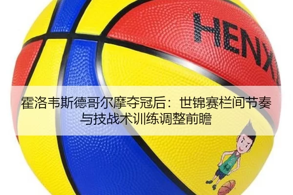 huo-luo-wei-si-de-ge-er-mo-duo-guan-hou-shi-jin-sai-lan-jian-jie-zou-yu-ji-zhan-shu-xun-lian-tiao-zheng-qian-zhan-2-283.jpg