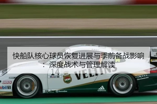 快船队核心球员恢复进展与季前备战影响：深度战术与管理解读