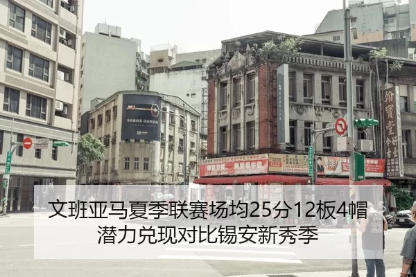 文班亚马夏季联赛场均25分12板4帽潜力兑现对比锡安新秀季